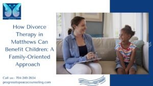 How Divorce Therapy in Matthews Can Benefit Children A Family Oriented Approach